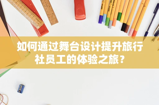 如何通过舞台设计提升旅行社员工的体验之旅？