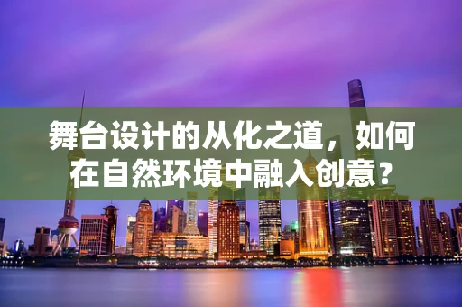 舞台设计的从化之道，如何在自然环境中融入创意？