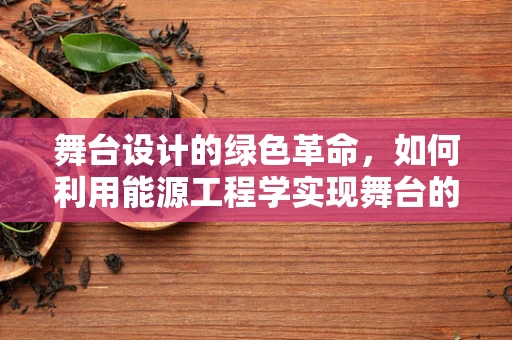 舞台设计的绿色革命，如何利用能源工程学实现舞台的可持续发展？