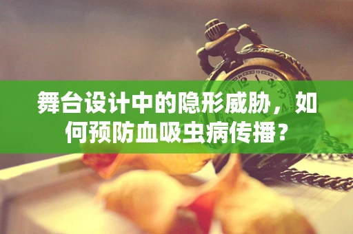 舞台设计中的隐形威胁，如何预防血吸虫病传播？