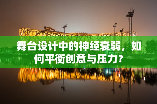 舞台设计中的神经衰弱，如何平衡创意与压力？