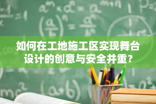 如何在工地施工区实现舞台设计的创意与安全并重？
