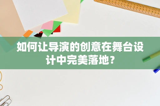 如何让导演的创意在舞台设计中完美落地？