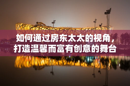 如何通过房东太太的视角，打造温馨而富有创意的舞台设计？
