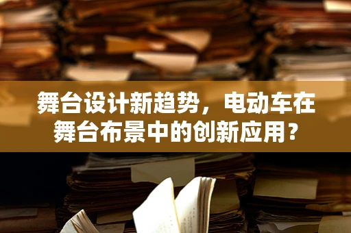 舞台设计新趋势，电动车在舞台布景中的创新应用？