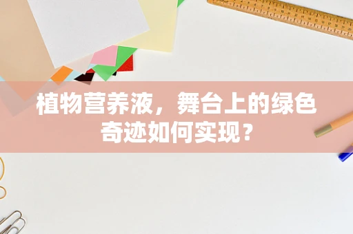 植物营养液，舞台上的绿色奇迹如何实现？