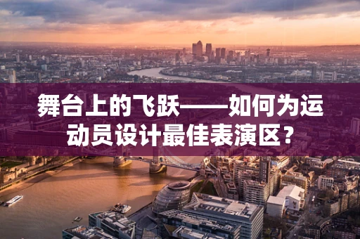 舞台上的飞跃——如何为运动员设计最佳表演区？