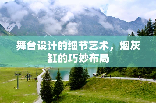 舞台设计的细节艺术，烟灰缸的巧妙布局