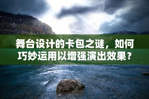 舞台设计的卡包之谜，如何巧妙运用以增强演出效果？