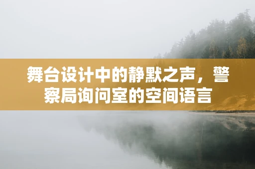 舞台设计中的静默之声，警察局询问室的空间语言