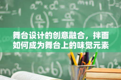 舞台设计的创意融合，拌面如何成为舞台上的味觉元素？