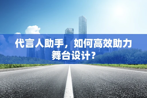 代言人助手，如何高效助力舞台设计？