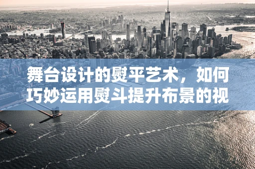 舞台设计的熨平艺术，如何巧妙运用熨斗提升布景的视觉效果？