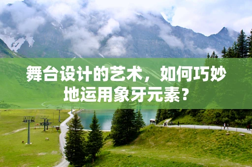 舞台设计的艺术，如何巧妙地运用象牙元素？
