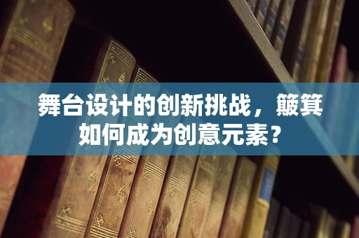 舞台设计的创新挑战，簸箕如何成为创意元素？