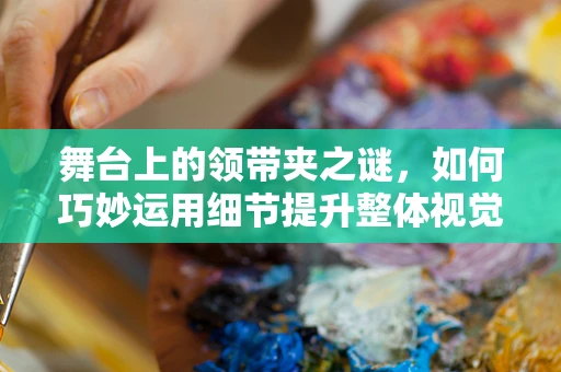 舞台上的领带夹之谜，如何巧妙运用细节提升整体视觉效果？