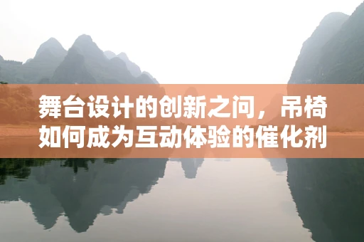 舞台设计的创新之问，吊椅如何成为互动体验的催化剂？