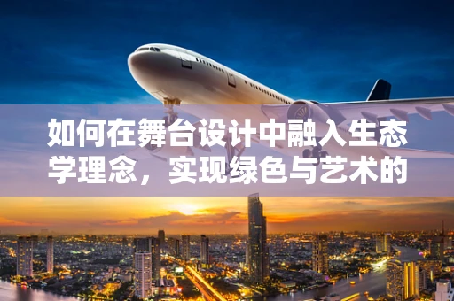 如何在舞台设计中融入生态学理念，实现绿色与艺术的完美融合？