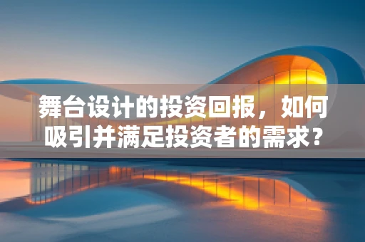 舞台设计的投资回报，如何吸引并满足投资者的需求？