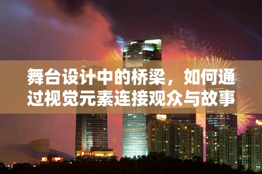 舞台设计中的桥梁，如何通过视觉元素连接观众与故事？