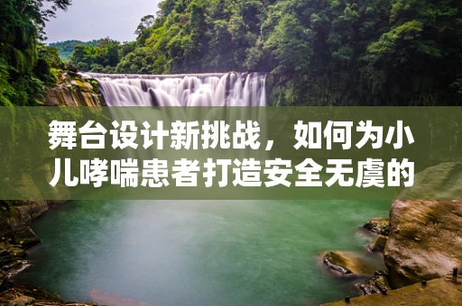 舞台设计新挑战，如何为小儿哮喘患者打造安全无虞的演出环境？