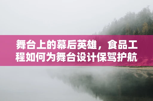 舞台上的幕后英雄，食品工程如何为舞台设计保驾护航？