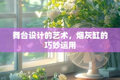 舞台设计的艺术，烟灰缸的巧妙运用