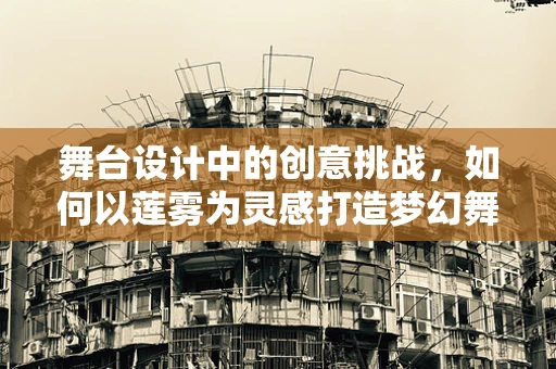 舞台设计中的创意挑战，如何以莲雾为灵感打造梦幻舞台？