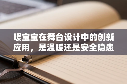 暖宝宝在舞台设计中的创新应用，是温暖还是安全隐患？