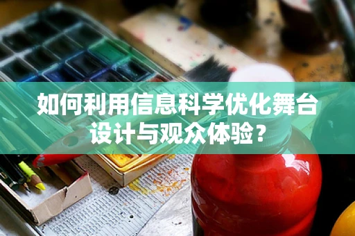如何利用信息科学优化舞台设计与观众体验？