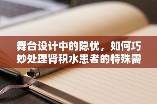舞台设计中的隐忧，如何巧妙处理肾积水患者的特殊需求？
