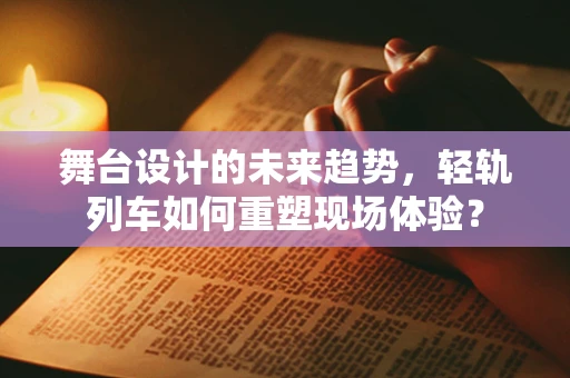 舞台设计的未来趋势，轻轨列车如何重塑现场体验？