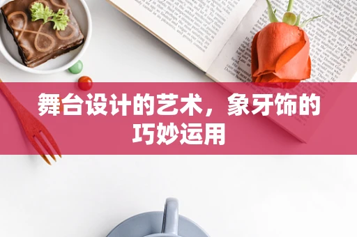 舞台设计的艺术，象牙饰的巧妙运用