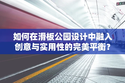 如何在滑板公园设计中融入创意与实用性的完美平衡？