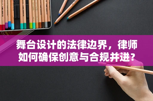 舞台设计的法律边界，律师如何确保创意与合规并进？