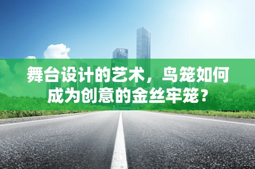 舞台设计的艺术，鸟笼如何成为创意的金丝牢笼？