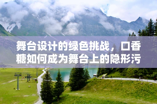 舞台设计的绿色挑战，口香糖如何成为舞台上的隐形污染？