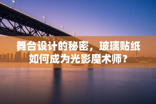 舞台设计的秘密，玻璃贴纸如何成为光影魔术师？