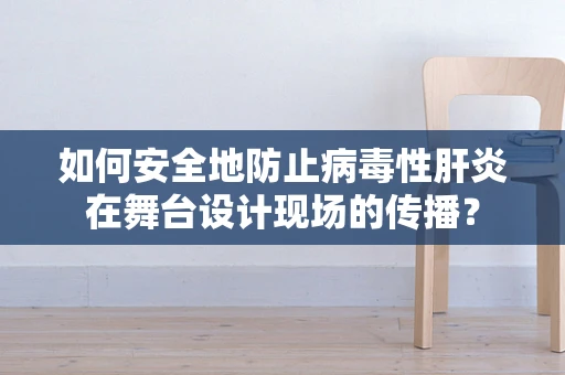 如何安全地防止病毒性肝炎在舞台设计现场的传播？