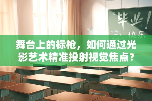 舞台上的标枪，如何通过光影艺术精准投射视觉焦点？