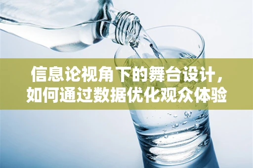 信息论视角下的舞台设计，如何通过数据优化观众体验？
