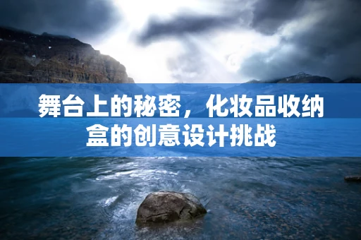 舞台上的秘密，化妆品收纳盒的创意设计挑战