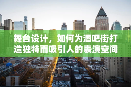 舞台设计，如何为酒吧街打造独特而吸引人的表演空间？