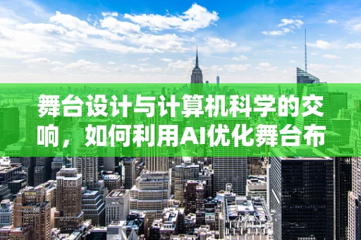 舞台设计与计算机科学的交响，如何利用AI优化舞台布局？