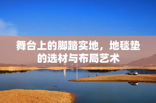 舞台上的脚踏实地，地毯垫的选材与布局艺术