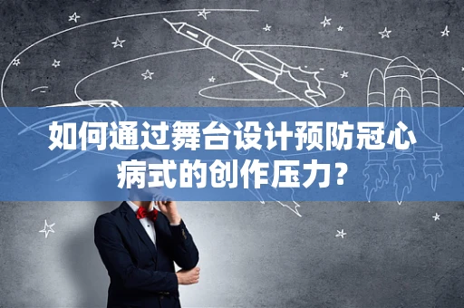 如何通过舞台设计预防冠心病式的创作压力？