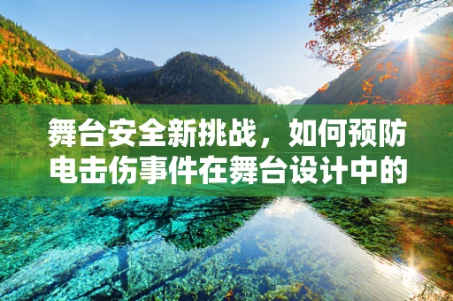 舞台安全新挑战，如何预防电击伤事件在舞台设计中的发生？