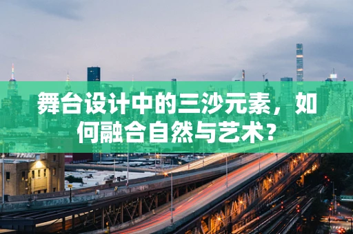 舞台设计中的三沙元素，如何融合自然与艺术？