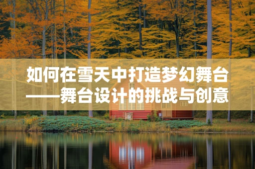 如何在雪天中打造梦幻舞台——舞台设计的挑战与创意？