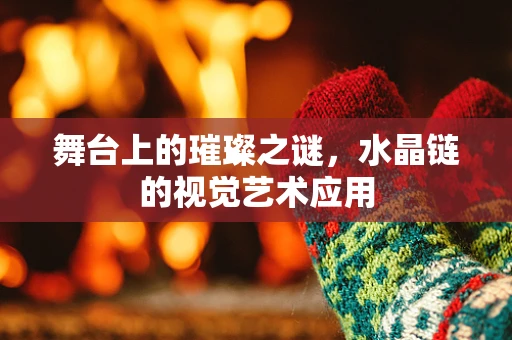 舞台上的璀璨之谜，水晶链的视觉艺术应用